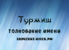 Значение имени Турмиш. Имя Турмиш.