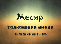 Значение имени Месир. Имя Месир.