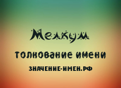 Значение имени Мелкум. Имя Мелкум.