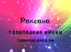 Значение имени Раксана. Имя Раксана.