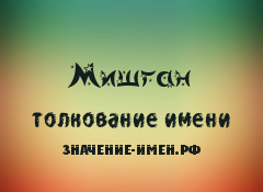 Значение имени Мишган. Имя Мишган.