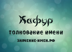 Значение имени Кафур. Имя Кафур.