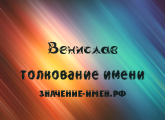 Значение имени Венислав. Имя Венислав.