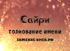 Значение имени Сайри. Имя Сайри.