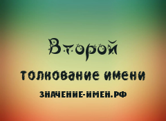 Значение имени Второй. Имя Второй.