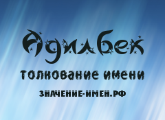 Значение имени Адилбек. Имя Адилбек.