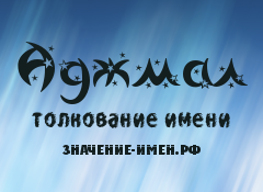 Значение имени Аджмал. Имя Аджмал.