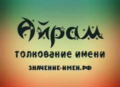 Значение имени Айрам. Имя Айрам.