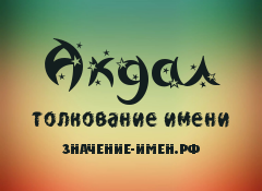 Значение имени Акдал. Имя Акдал.