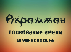 Значение имени Акрамжан. Имя Акрамжан.