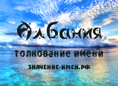 Значение имени Албания. Имя Албания.