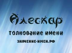 Значение имени Алескар. Имя Алескар.