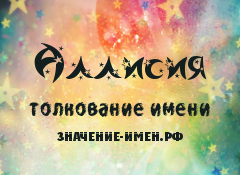 Значение имени Аллисия. Имя Аллисия.