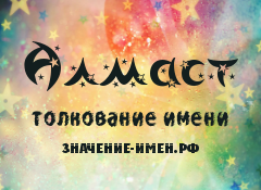 Значение имени Алмаст. Имя Алмаст.