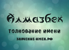 Значение имени Алмазбек. Имя Алмазбек.