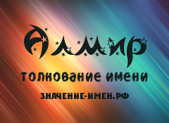 Значение имени Алмир. Имя Алмир.