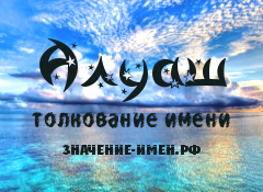 Значение имени Алуаш. Имя Алуаш.