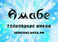 Значение имени Амабе. Имя Амабе.