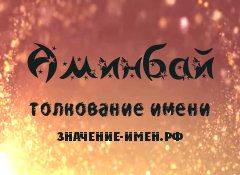 Значение имени Аминбай. Имя Аминбай.