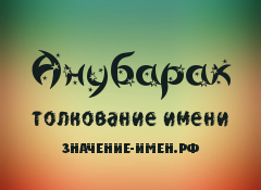 Значение имени Анубарак. Имя Анубарак.