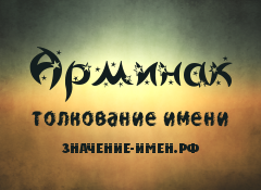 Значение имени Арминак. Имя Арминак.