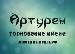 Значение имени Артурен. Имя Артурен.