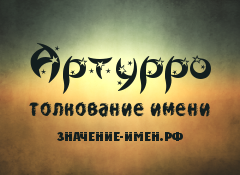 Значение имени Артурро. Имя Артурро.