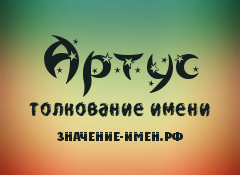 Значение имени Артус. Имя Артус.