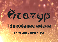 Значение имени Асатур. Имя Асатур.