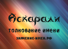 Значение имени Аскарали. Имя Аскарали.