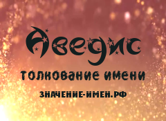 Значение имени Аведис. Имя Аведис.