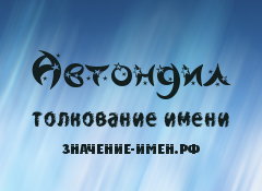 Значение имени Автондил. Имя Автондил.