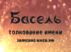 Значение имени Басель. Имя Басель.