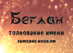 Значение имени Беглан. Имя Беглан.