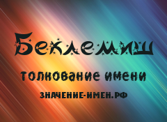 Значение имени Беклемиш. Имя Беклемиш.