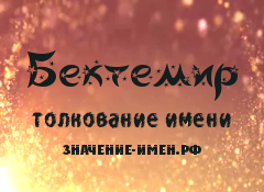 Значение имени Бектемир. Имя Бектемир.