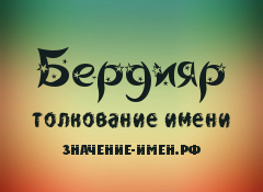 Значение имени Бердияр. Имя Бердияр.