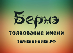 Значение имени Бернэ. Имя Бернэ.