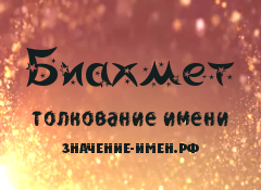 Значение имени Биахмет. Имя Биахмет.