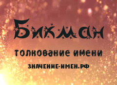 Значение имени Бикман. Имя Бикман.