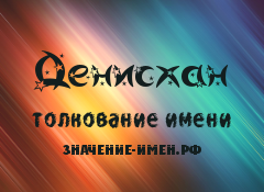 Значение имени Денисхан. Имя Денисхан.