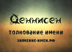 Значение имени Деннисен. Имя Деннисен.