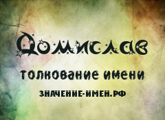 Значение имени Домислав. Имя Домислав.