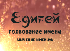 Значение имени Едигей. Имя Едигей.