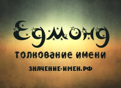 Значение имени Едмонд. Имя Едмонд.