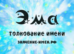 Значение имени Эма. Имя Эма.