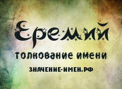 Значение имени Еремий. Имя Еремий.