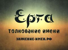 Значение имени Ерга. Имя Ерга.