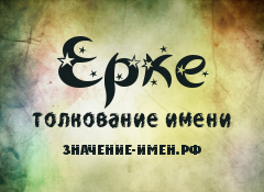 Значение имени Ерке. Имя Ерке.