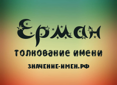 Значение имени Ерман. Имя Ерман.